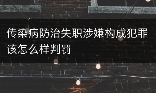 传染病防治失职涉嫌构成犯罪该怎么样判罚