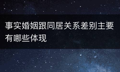 事实婚姻跟同居关系差别主要有哪些体现