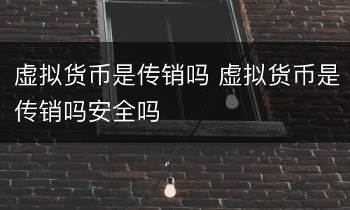 虚拟货币是传销吗 虚拟货币是传销吗安全吗