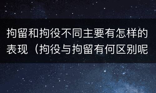 拘留和拘役不同主要有怎样的表现（拘役与拘留有何区别呢举例说明）