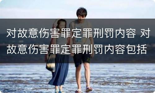 对故意伤害罪定罪刑罚内容 对故意伤害罪定罪刑罚内容包括