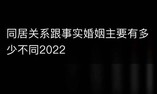 同居关系跟事实婚姻主要有多少不同2022