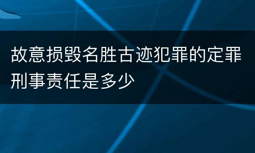 故意损毁名胜古迹犯罪的定罪刑事责任是多少