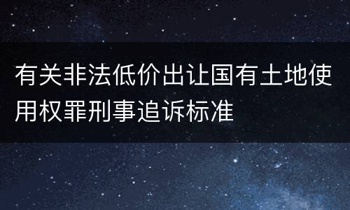 有关非法低价出让国有土地使用权罪刑事追诉标准