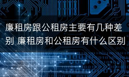 廉租房跟公租房主要有几种差别 廉租房和公租房有什么区别