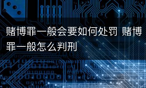 赌博罪一般会要如何处罚 赌博罪一般怎么判刑