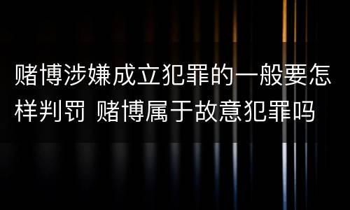 赌博涉嫌成立犯罪的一般要怎样判罚 赌博属于故意犯罪吗