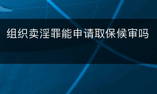 组织卖淫罪能申请取保候审吗