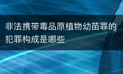 非法携带毒品原植物幼苗罪的犯罪构成是哪些