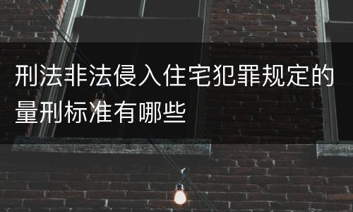 刑法非法侵入住宅犯罪规定的量刑标准有哪些