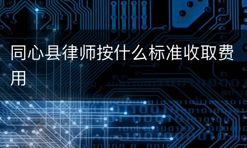 同心县律师按什么标准收取费用