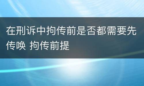 在刑诉中拘传前是否都需要先传唤 拘传前提