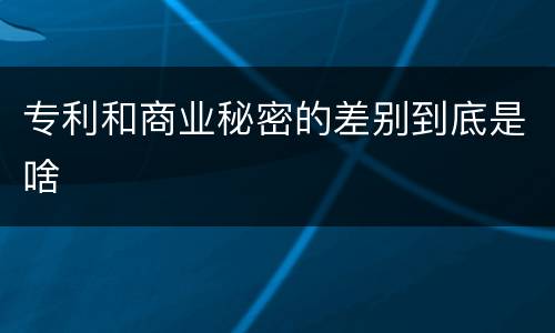 专利和商业秘密的差别到底是啥