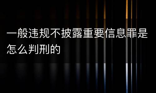 一般违规不披露重要信息罪是怎么判刑的