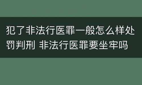 犯了非法行医罪一般怎么样处罚判刑 非法行医罪要坐牢吗