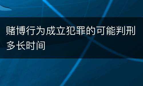 赌博行为成立犯罪的可能判刑多长时间