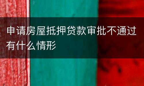 申请房屋抵押贷款审批不通过有什么情形