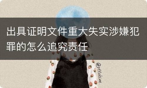 出具证明文件重大失实涉嫌犯罪的怎么追究责任
