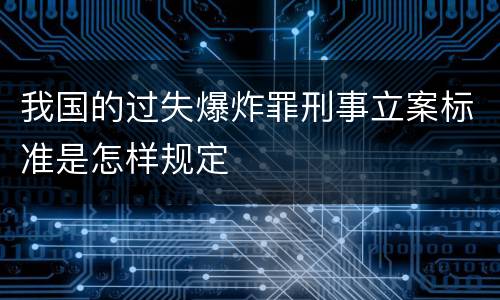 我国的过失爆炸罪刑事立案标准是怎样规定