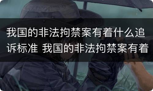 我国的非法拘禁案有着什么追诉标准 我国的非法拘禁案有着什么追诉标准呢