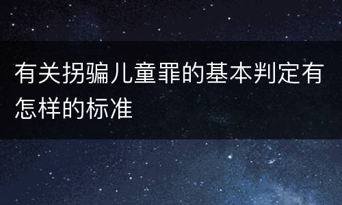 有关拐骗儿童罪的基本判定有怎样的标准