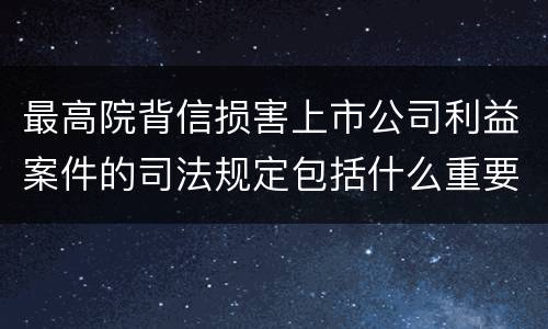 最高院背信损害上市公司利益案件的司法规定包括什么重要内容