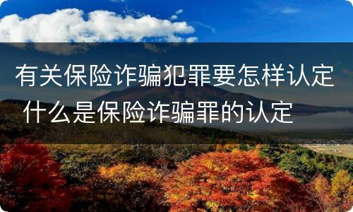 有关保险诈骗犯罪要怎样认定 什么是保险诈骗罪的认定