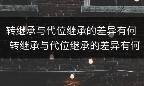 转继承与代位继承的差异有何 转继承与代位继承的差异有何不同
