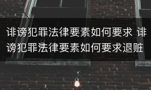 诽谤犯罪法律要素如何要求 诽谤犯罪法律要素如何要求退赃