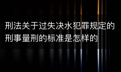 刑法关于过失决水犯罪规定的刑事量刑的标准是怎样的