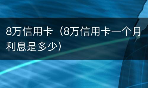 8万信用卡（8万信用卡一个月利息是多少）