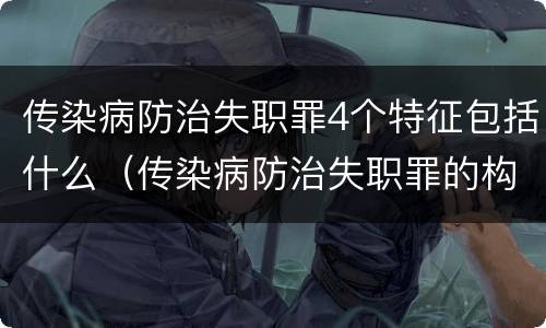 传染病防治失职罪4个特征包括什么（传染病防治失职罪的构成要件）