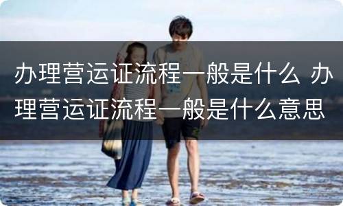 办理营运证流程一般是什么 办理营运证流程一般是什么意思
