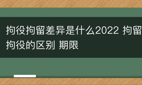 拘役拘留差异是什么2022 拘留拘役的区别 期限