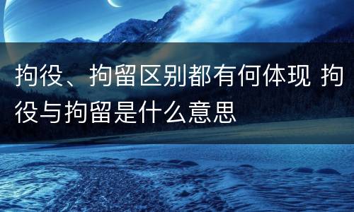 拘役、拘留区别都有何体现 拘役与拘留是什么意思