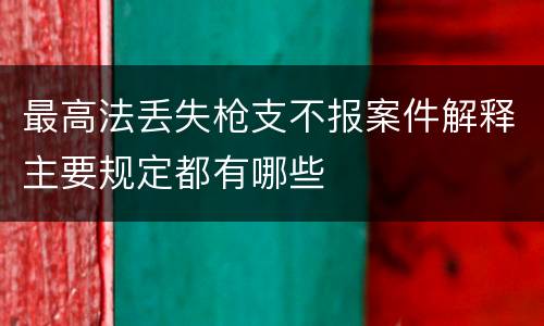 最高法丢失枪支不报案件解释主要规定都有哪些