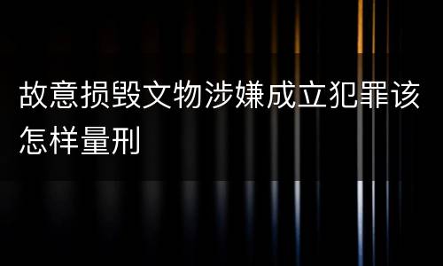 故意损毁文物涉嫌成立犯罪该怎样量刑