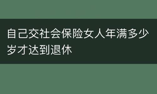自己交社会保险女人年满多少岁才达到退休
