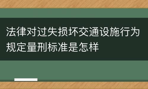 法律对过失损坏交通设施行为规定量刑标准是怎样