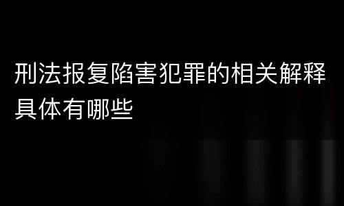 刑法报复陷害犯罪的相关解释具体有哪些