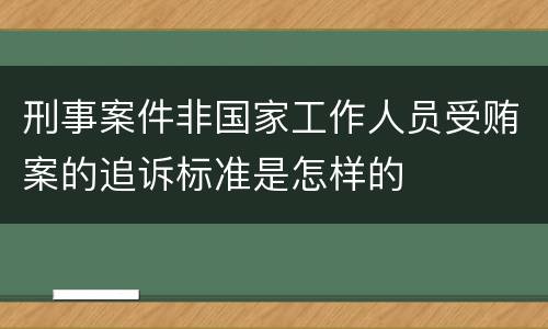 刑事案件非国家工作人员受贿案的追诉标准是怎样的