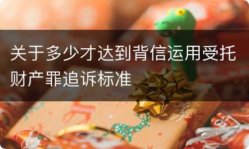 关于多少才达到背信运用受托财产罪追诉标准