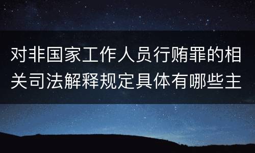 对非国家工作人员行贿罪的相关司法解释规定具体有哪些主要内容