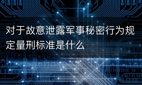 对于故意泄露军事秘密行为规定量刑标准是什么