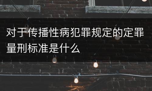 对于传播性病犯罪规定的定罪量刑标准是什么