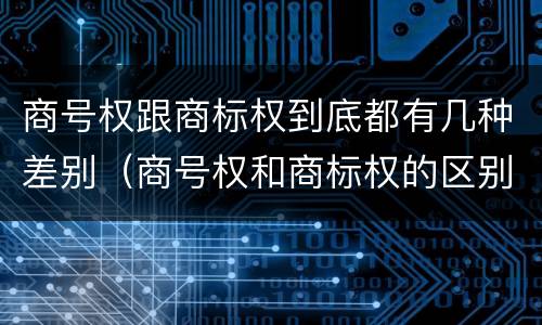 商号权跟商标权到底都有几种差别（商号权和商标权的区别）