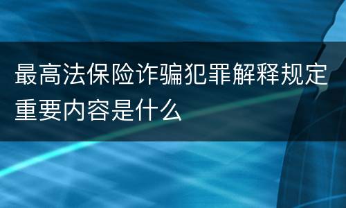 最高法保险诈骗犯罪解释规定重要内容是什么