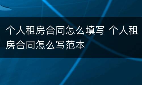 个人租房合同怎么填写 个人租房合同怎么写范本