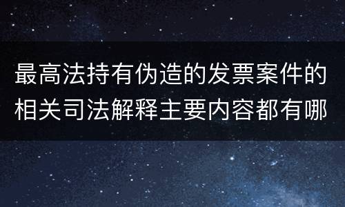最高法持有伪造的发票案件的相关司法解释主要内容都有哪些