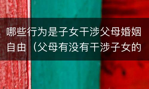 哪些行为是子女干涉父母婚姻自由（父母有没有干涉子女的自由婚姻）